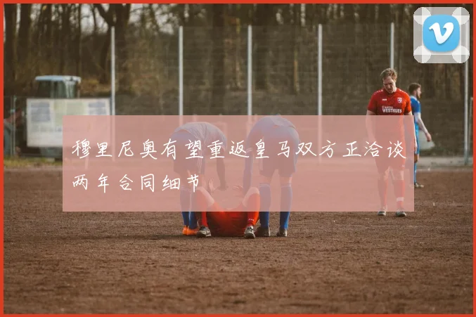 穆里尼奥有望重返皇马双方正洽谈两年合同细节