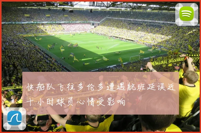 快船队飞往多伦多遭遇航班延误近十小时球员心情受影响