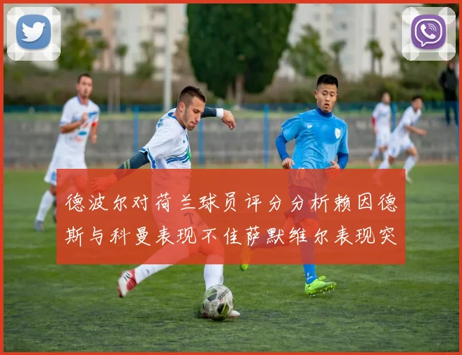 德波尔对荷兰球员评分分析赖因德斯与科曼表现不佳萨默维尔表现突出