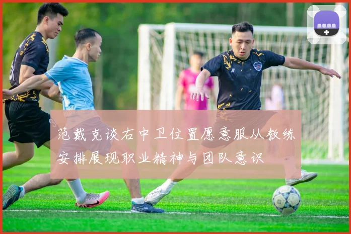 范戴克谈右中卫位置愿意服从教练安排展现职业精神与团队意识