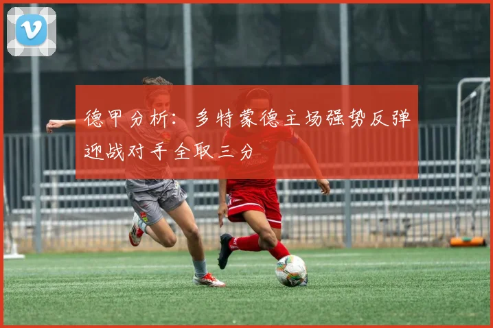 德甲分析：多特蒙德主场强势反弹迎战对手全取三分