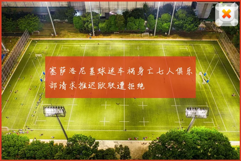 塞萨洛尼基球迷车祸身亡七人俱乐部请求推迟欧联遭拒绝