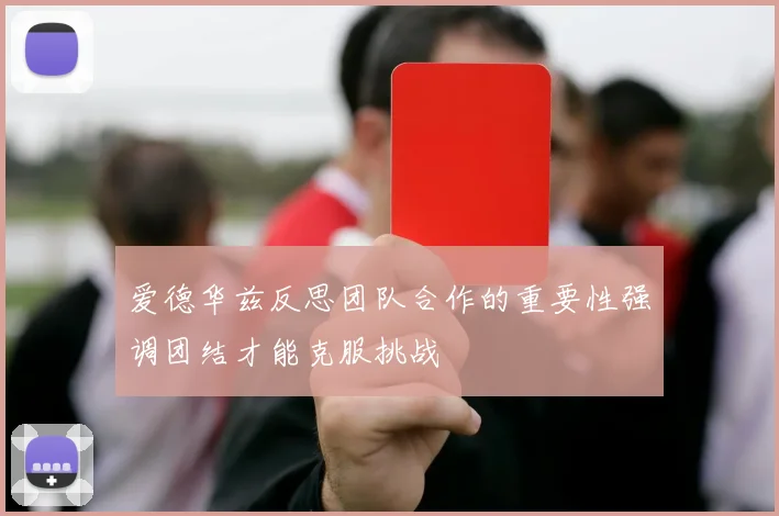 爱德华兹反思团队合作的重要性强调团结才能克服挑战