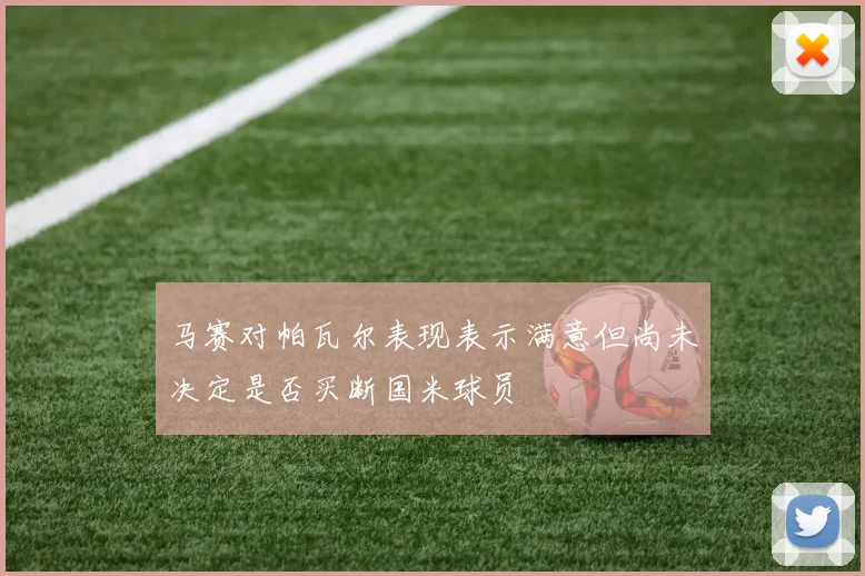 马赛对帕瓦尔表现表示满意但尚未决定是否买断国米球员