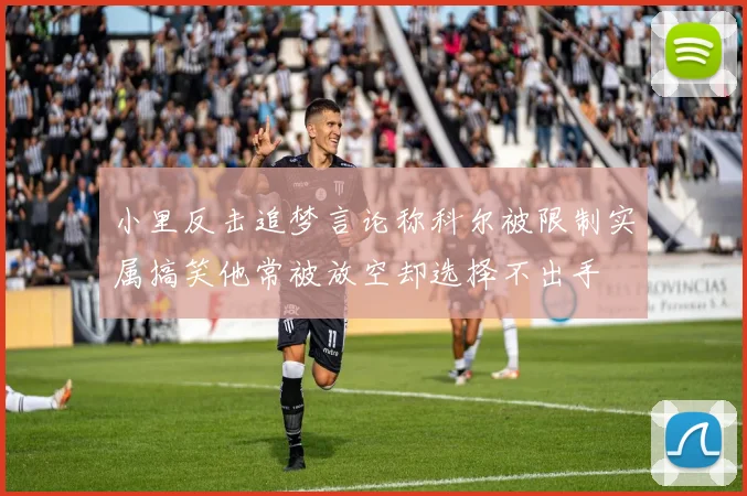 小里反击追梦言论称科尔被限制实属搞笑他常被放空却选择不出手
