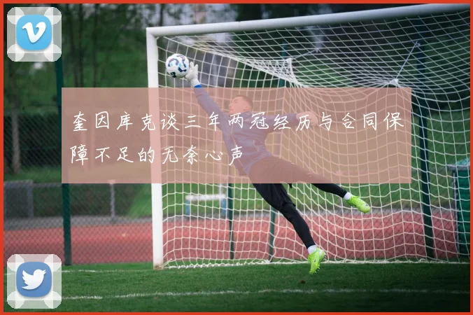 奎因库克谈三年两冠经历与合同保障不足的无奈心声