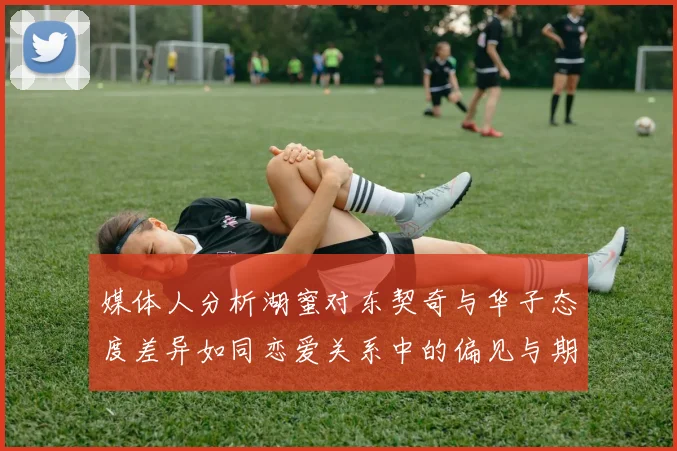 媒体人分析湖蜜对东契奇与华子态度差异如同恋爱关系中的偏见与期待