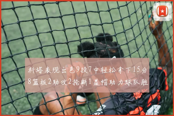 科塔表现出色9投7中轻松拿下15分8篮板2助攻2抢断1盖帽助力球队胜利