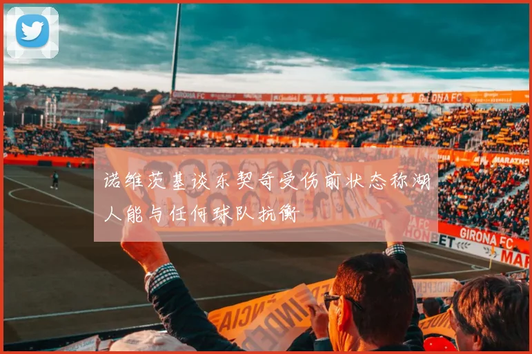 诺维茨基谈东契奇受伤前状态称湖人能与任何球队抗衡