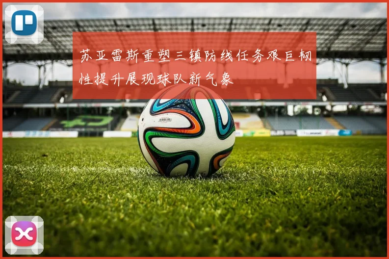 苏亚雷斯重塑三镇防线任务艰巨韧性提升展现球队新气象