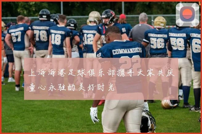 上海海港足球俱乐部携手大家共庆童心永驻的美好时光