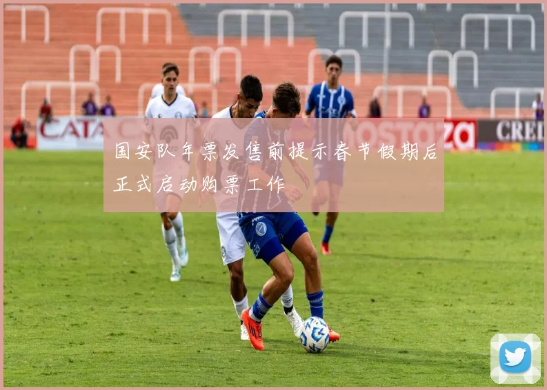 国安队年票发售前提示春节假期后正式启动购票工作