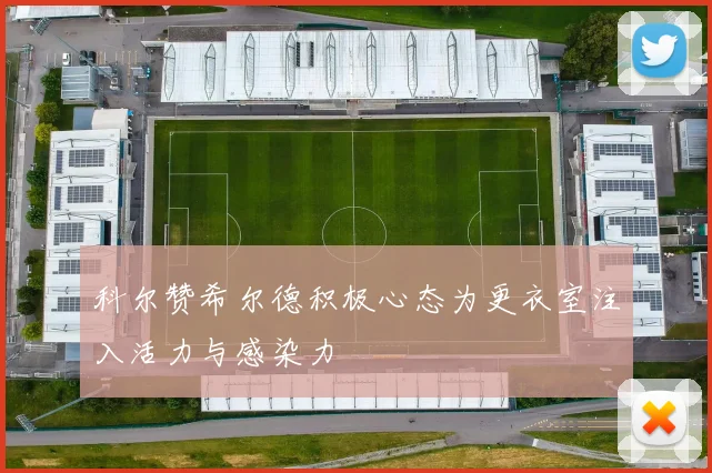科尔赞希尔德积极心态为更衣室注入活力与感染力
